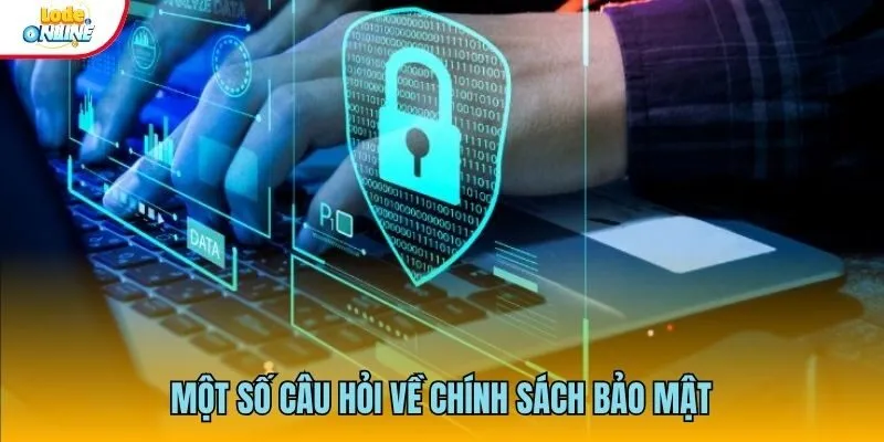 Những FAQs mà đội ngũ thường gặp về chính sách bảo mật