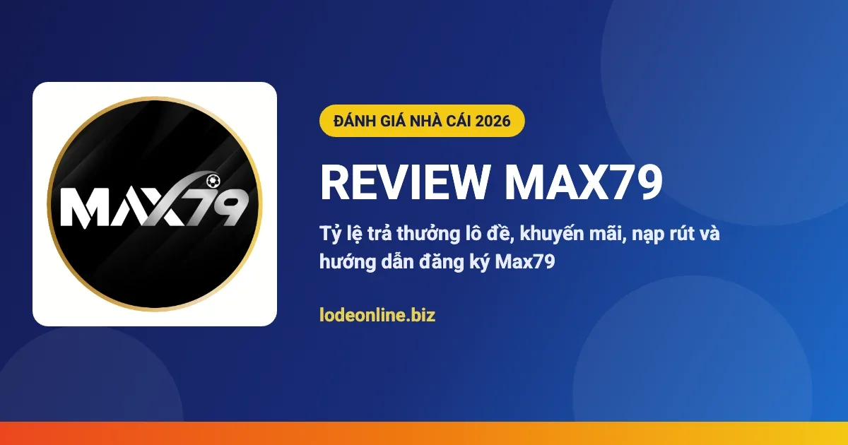 Review nhà cái Max79 - đánh giá lô đề online 2026